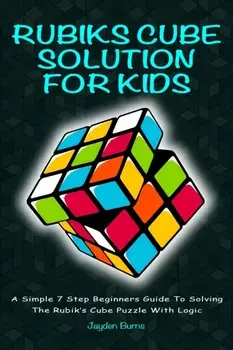 Rubiks Cube Solution for Kids: A Simple 7 Step Beginners Guide to Solving the Rubik's Cube Puzzle with Logic, Paperback/Jayden Burns