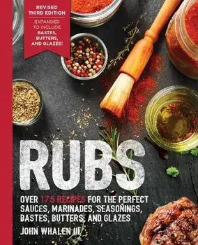 Rubs (Third Edition): Updated & Revised to Include Over 175 Recipes for Rubs, Marinades, Glazes, and Bastes (Grilling Gift, BBQ Cookbook, Ou/John Whalen