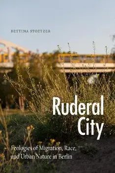 Ruderal City: Ecologies of Migration, Race, and Urban Nature in Berlin, Paperback/Bettina Stoetzer