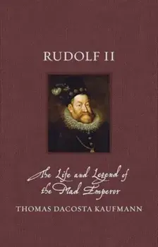 Rudolf II. The Life and Legend of the Mad Emperor, Hardback/Thomas DaCosta Kaufmann