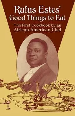 Rufus Estes' Good Things to Eat: The First Cookbook by an African-American Chef - Rufus Estes