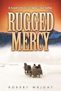 Rugged Mercy: A Country Doctor in Idaho's Sun Valley, Paperback/Robert Wright