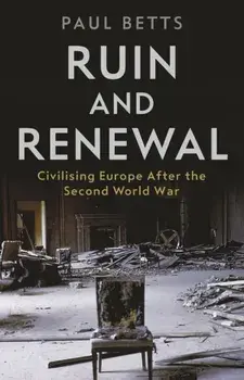 Ruin and Renewal. Civilising Europe After the Second World War, Hardback/Paul Betts