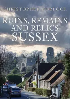 Ruins, Remains and Relics: Sussex, Paperback/Christopher Horlock