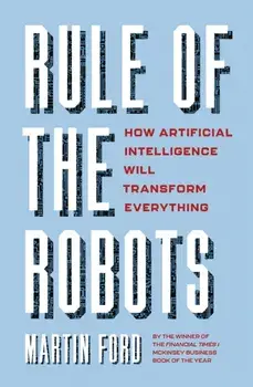 Rule of the Robots. How Artificial Intelligence Will Transform Everything, Paperback/Martin Ford