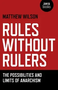 Rules Without Rulers - The Possibilities and Limits of Anarchism, Paperback/Matthew Wilson