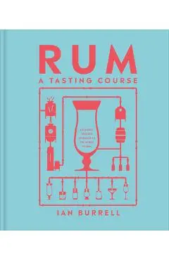 Rum a Tasting Course: A Flavor-Focused Approach to the World of Rum - Ian Burrell