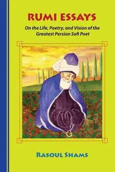 Rumi Essays: On the Life, Poetry, and Vision of the Greatest Persian Sufi Poet, Paperback/Rasoul Shams