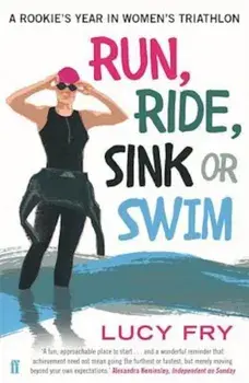 Run, Ride, Sink or Swim: A Rookie's Year in Women's Triathlon, Paperback/Lucy Fry