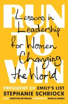 Run to Win: Lessons in Leadership for Women Changing the World, Hardcover/Stephanie Schriock