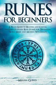 Runes for Beginners: A Pagan Guide to Reading and Casting the Elder Futhark Rune Stones for Divination, Norse Magic and Modern Witchcraft/Melissa Gomes