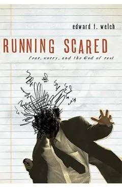 Running Scared: Fear, Worry, and the God Rest - Edward T. Welch