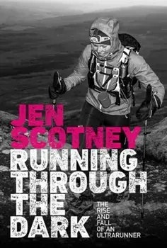 Running Through the Dark. The rise and fall of an ultrarunner, Paperback/Jen Scotney