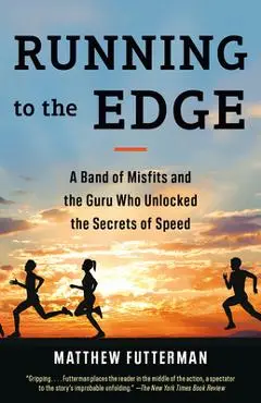 Running to the Edge: A Band of Misfits and the Guru Who Unlocked the Secrets of Speed - Matthew Futterman