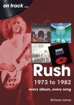 Rush 1973 to 1982 On Track. Every Album, Every Song, Paperback/Richard James