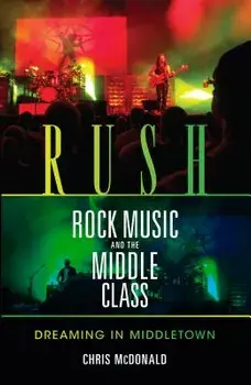 Rush, Rock Music, and the Middle Class: Dreaming in Middletown, Paperback/Christopher J. McDonald