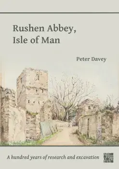 Rushen Abbey, Isle of Man. A Hundred Years of Research and Excavation, Paperback/Peter Davey