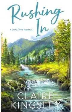 Rushing In: A Small Town Romance - Claire Kingsley