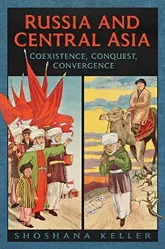 Russia and Central Asia: Coexistence, Conquest, Convergence, Paperback/Shoshana Keller
