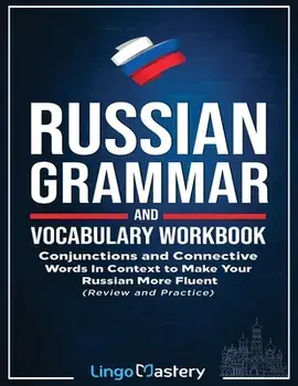 Russian Grammar and Vocabulary Workbook: Conjunctions and Connective Words in Context to Make Your Russian More Fluent (Review and Practice)/***