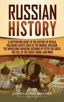 Russian History: A Captivating Guide to the History of Russia, Including Events Such as the Mongol Invasion, the Napoleonic Invasion, R, Hardcover/Captivating History