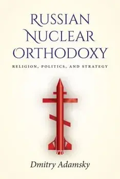 Russian Nuclear Orthodoxy: Religion, Politics, and Strategy, Paperback/Dmitry Adamsky