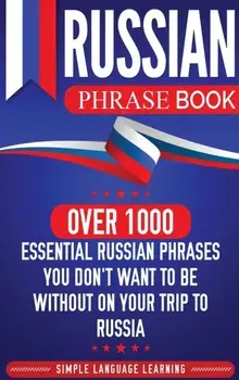 Russian Phrase Book: Over 1000 Essential Russian Phrases You Don't Want to Be Without on Your Trip to Russia, Hardcover/Simple Language Learning