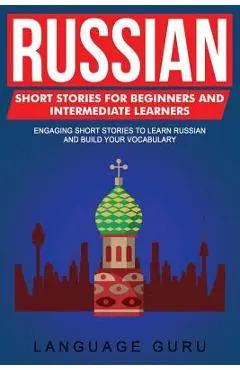 Russian Short Stories for Beginners and Intermediate Learners: Engaging Short Stories to Learn Russian and Build Your Vocabulary - Language Guru