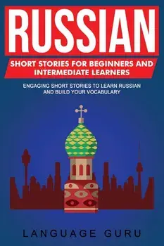 Russian Short Stories for Beginners and Intermediate Learners: Engaging Short Stories to Learn Russian and Build Your Vocabulary, Paperback/Language Guru