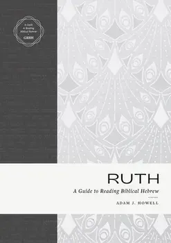 Ruth: A Guide to Reading Biblical Hebrew (an Intermediate Hebrew Reader's Edition with Exegetical and Syntactical Aids), Paperback/Adam J. Howell