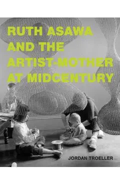 Ruth Asawa and the Artist-Mother at Midcentury - Jordan Troeller