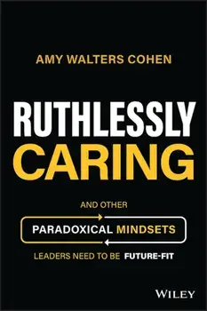 Ruthlessly Caring - And Other Paradoxical Mindsets Leaders Need to be Future-Fit, Hardback/A Walters Cohen