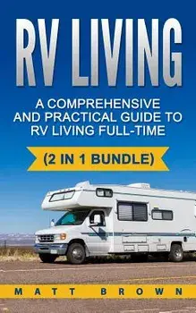 RV Living: A Comprehensive and Practical Guide to RV Living Full-Time, Paperback/Matt Jones
