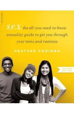 S.E.X.: The All-You-Need-To-Know Sexuality Guide to Get You Through Your Teens and Twenties - Heather Corinna