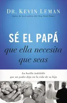 S El Pap Que Ella Necesita Que Seas: La Huella Indeleble Que Un Padre Deja En La Vida de Su Hija = Be the Dad She Needs You to Be, Paperback/Kevin Leman