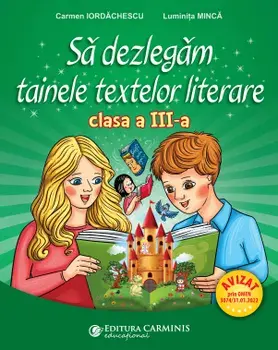 Sa dezlegam tainele textelor literare. Clasa a III-a/Carmen Iordachescu, Luminita Minca