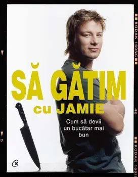 Sa gatim cu Jamie. Cum sa devii un bucatar mai bun/Jamie Oliver