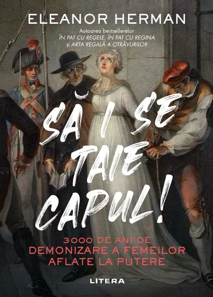 Sa i se taie capul! 3000 de ani de demonizare a femeilor aflate la putere