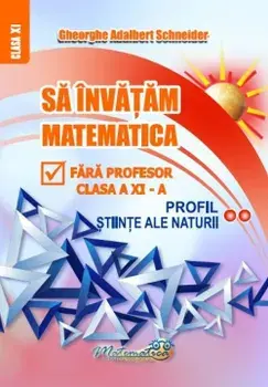 Sa invatam matematica fara profesor. Profil stiinte ale naturii. Clasa a XI-a/Gheorghe Adalbert Schneider