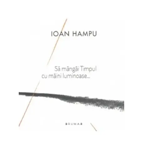 Sa mangai Timpul cu maini luminoase... | Ioan Hampu