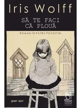 Sa te faci ca ploua. Roman in patru povestiri/Iris Wolff