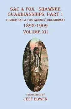 Sac & Fox - Shawnee Guardianships Part 1: (Under Sac & Fox Agency, Oklahoma) 1892-1909 Volume XII, Paperback/Jeff Bowen