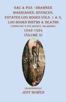 Sac & Fox - Shawnee Marriages, Divorces, Estates Log Books Vols. 1 & 2, Log Books Births & Deaths: (Under Sac & Fox Agency, Oklahoma)1846-1924 Volume, Paperback/Jeff Bowen