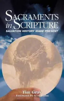 Sacraments in Scripture: Salvation History Made Present, Paperback/Tim Gray