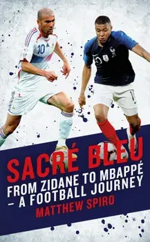Sacre Bleu. From Zidane to Mbappe - A football journey, Paperback/Mattthew Spiro