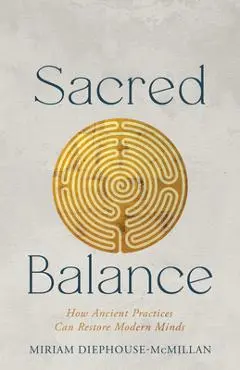 Sacred Balance: How Ancient Practices Can Restore Modern Minds - Miriam Diephouse-mcmillan
