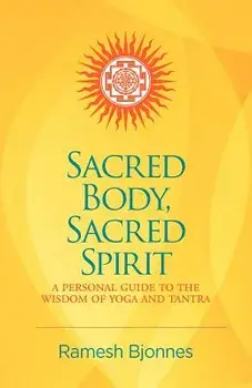Sacred Body, Sacred Spirit: A Personal Guide To The Wisdom Of Yoga And Tantra, Paperback/Ramesh Bjonnes