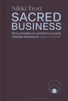 Sacred Business. Nine principles to transform yourself, redesign business & impact the world, Hardback/Nikki Trott