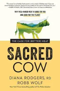 Sacred Cow: The Case for (Better) Meat: Why Well-Raised Meat Is Good for You and Good for the Planet, Paperback/Diana Rodgers