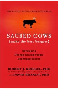 Sacred Cows Make the Best Burgers: Developing Change-Driving People and Organizations - Robert Kriegel